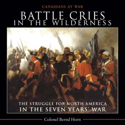 Harci kiáltások a vadonban: Az Észak-Amerikáért folytatott küzdelem a hétéves háborúban - Battle Cries in the Wilderness: The Struggle for North America in the Seven Years' War