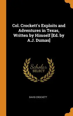 Crockett ezredes felfedezései és kalandjai Texasban, saját maga írta [A.J. Dumas szerkesztésében]. - Col. Crockett's Exploits and Adventures in Texas, Written by Himself [Ed. by A.J. Dumas]