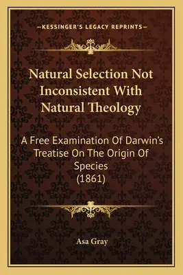 A természetes szelekció nem összeegyeztethetetlen a természetes teológiával: Darwin A fajok eredetéről szóló értekezésének szabad vizsgálata (1861) - Natural Selection Not Inconsistent With Natural Theology: A Free Examination Of Darwin's Treatise On The Origin Of Species (1861)