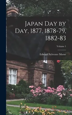 Japán napról napra, 1877, 1878-79, 1882-83; 1. kötet - Japan Day by Day, 1877, 1878-79, 1882-83; Volume 1