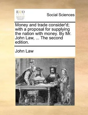 Money and Trade Consider'd; With a Proposal for Supplying the Nation with Money. by Mr. John Law, ... a második kiadás. - Money and Trade Consider'd; With a Proposal for Supplying the Nation with Money. by Mr. John Law, ... the Second Edition.