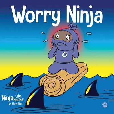 Aggódási nindzsa: Gyerekkönyv az aggodalmak és a szorongás kezeléséről - Worry Ninja: A Children's Book About Managing Your Worries and Anxiety