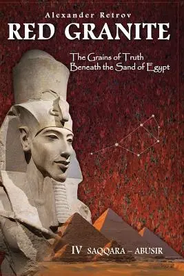 Vörös gránit - Az igazság szemcséi Egyiptom homokja alatt: IV Szakkara - Abusir - Red Granite - The Grains of Truth Beneath the Sand of Egypt: IV Saqqara - Abusir