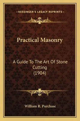 Gyakorlati kőművesség: A Guide to the Art of Stone Cutting (1904) a Guide to the Art of Stone Cutting (1904) - Practical Masonry: A Guide to the Art of Stone Cutting (1904) a Guide to the Art of Stone Cutting (1904)