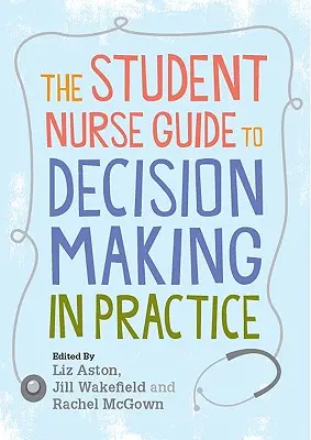 Az ápolóhallgató útmutatója a gyakorlati döntéshozatalhoz - The Student Nurse Guide to Decision Making in Practice