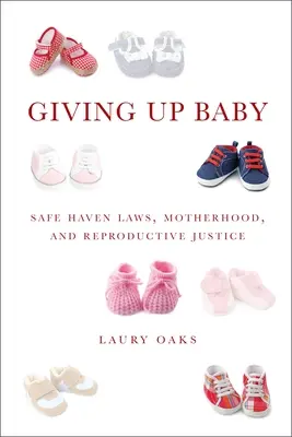 Feladni a babát: Biztonságos menedéket nyújtó törvények, anyaság és reproduktív igazságosság - Giving Up Baby: Safe Haven Laws, Motherhood, and Reproductive Justice