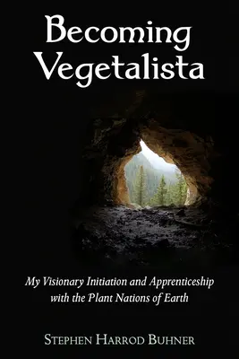 Becoming Vegetalista: Látomásos beavatásom és tanonckodásom a Föld növényi nemzeteivel - Becoming Vegetalista: My Visionary Initiation and Apprenticeship with the Plant Nations of Earth