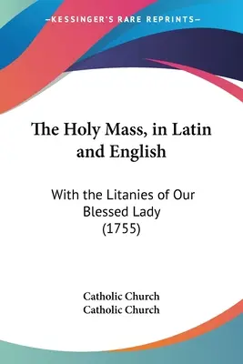 A szentmise latin és angol nyelven: A Boldogságos Szűzanya litániáival (1755) - The Holy Mass, in Latin and English: With the Litanies of Our Blessed Lady (1755)