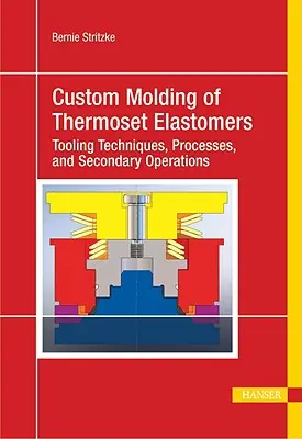 Hőre lágyuló elasztomerek egyedi formázása: Átfogó megközelítés az anyagokhoz, a szerszámtervezéshez és a feldolgozáshoz - Custom Molding of Thermoset Elastomers: A Comprehensive Approach to Materials, Mold Design, and Processing