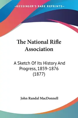 A Nemzeti Lövészegyesület: A Sketch Of Its History And Progress, 1859-1876 (1877) - The National Rifle Association: A Sketch Of Its History And Progress, 1859-1876 (1877)
