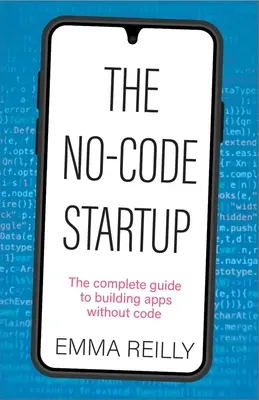 A No-Code Startup: A teljes útmutató a kód nélküli alkalmazásépítéshez - The No-Code Startup: The Complete Guide to Building Apps Without Code