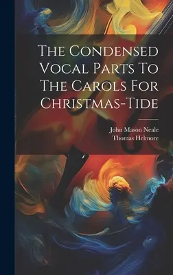 The Condensed Vocal Parts To The Carols For Christmas-tide (A karácsonyi énekek sűrített énekszólamai) - The Condensed Vocal Parts To The Carols For Christmas-tide