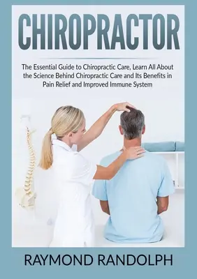 Csontkovács: The Essential Guide to Chiropractic Care, Learn All About the Science Behind Chiropractic Care and Its Benefits in Pai - Chiropractor: The Essential Guide to Chiropractic Care, Learn All About the Science Behind Chiropractic Care and Its Benefits in Pai