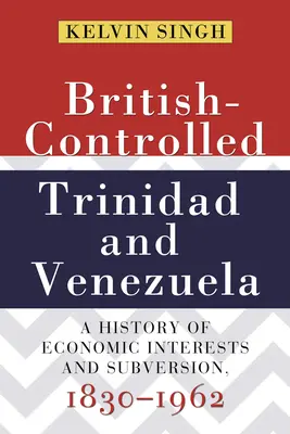 Brit ellenőrzés alatt álló Trinidad és Venezuela: A gazdasági érdekek és a felforgatás története, 1830-1962 - British-Controlled Trinidad and Venezuela: A History of Economic Interests and Subversion, 1830-1962
