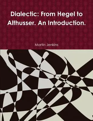 Dialektika: Hegeltől Althusserig. Bevezetés. - Dialectic: From Hegel to Althusser. An Introduction.