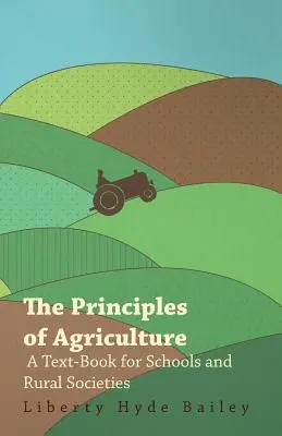 A mezőgazdaság alapelvei - tankönyv iskolák és vidéki társaságok számára - The Principles of Agriculture - A Text-Book for Schools and Rural Societies