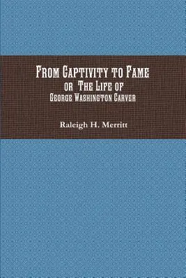 A fogságtól a hírnévig: Vagy George Washington Carver élete - From Captivity to Fame: Or The Life of George Washington Carver