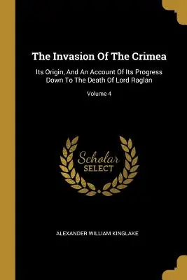 A Krím inváziója: Eredete, és beszámoló a haladásról Lord Raglan haláláig; 4. kötet - The Invasion Of The Crimea: Its Origin, And An Account Of Its Progress Down To The Death Of Lord Raglan; Volume 4