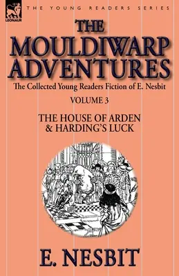 The Collected Young Readers Fiction of E. Nesbit-Volume 3: The Mouldiwarp Adventures-The House of Arden & Harding's Luck (E. Nesbit összegyűjtött ifjúsági regényei): The Mouldiwarp Adventures-The House of Arden & Harding's Luck - The Collected Young Readers Fiction of E. Nesbit-Volume 3: The Mouldiwarp Adventures-The House of Arden & Harding's Luck