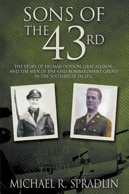 Sons of the 43rd: Delmar Dotson, Gray Allison és a délnyugat-csendes-óceáni 43. bombázócsoport embereinek története - Sons of the 43rd: The Story of Delmar Dotson, Gray Allison, and the Men of the 43rd Bombardment Group in the Southwest Pacific