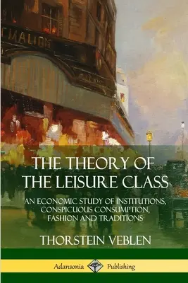 A szabadidős osztály elmélete: Gazdasági tanulmány az intézményekről, a feltűnő fogyasztásról, a divatról és a hagyományokról - The Theory of the Leisure Class: An Economic Study of Institutions, Conspicuous Consumption, Fashion and Traditions