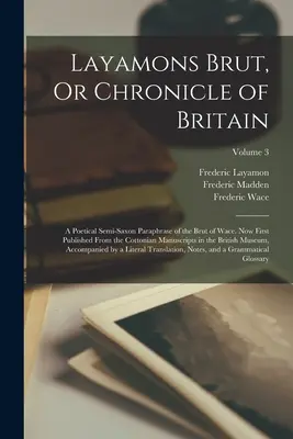 Layamons Brut, vagy Nagy-Britannia krónikája: A Poetical Semi-Saxon Paraphrase of the Brut of Wace. Most először megjelent a Cottonian kéziratokból a th-ban. - Layamons Brut, Or Chronicle of Britain: A Poetical Semi-Saxon Paraphrase of the Brut of Wace. Now First Published From the Cottonian Manuscripts in th