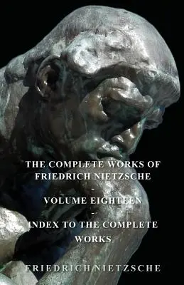 Friedrich Nietzsche összes művei - Tizennyolcadik kötet - Index a teljes művekhez - The Complete Works of Friedrich Nietzsche - Volume Eighteen - Index to the Complete Works