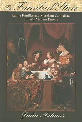 The Familial State: Az uralkodó családok és a kereskedelmi kapitalizmus a kora újkori Európában - The Familial State: Ruling Families and Merchant Capitalism in Early Modern Europe