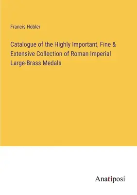 A római császári nagy sárgaréz érmek rendkívül fontos, szép és kiterjedt gyűjteményének katalógusa - Catalogue of the Highly Important, Fine & Extensive Collection of Roman Imperial Large-Brass Medals