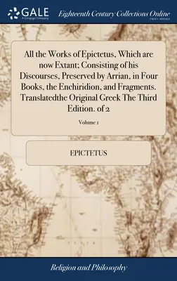 Epiktétosz összes művei, amelyek most fennmaradtak; tartalmazzák az Arrianus által megőrzött beszédeit négy könyvben, az Enchiridiont és töredékeket. Tr - All the Works of Epictetus, Which are now Extant; Consisting of his Discourses, Preserved by Arrian, in Four Books, the Enchiridion, and Fragments. Tr