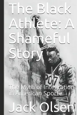 A fekete sportoló: A szégyenteljes történet: Az integráció mítosza az amerikai sportban - The Black Athlete: A Shameful Story: The Myth of Integration in American Sport