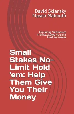 Small Stakes No-Limit Hold 'em: Segíts nekik, hogy neked adják a pénzüket: A gyengeségek kihasználása a kis tét nélküli Hold'em-játékokban - Small Stakes No-Limit Hold 'em: Help Them Give You Their Money: Exploiting Weaknesses in Small Stakes No-Limit Hold 'em Games