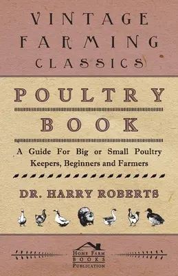 Baromfikönyv - Útmutató nagy vagy kis baromfitartóknak, kezdőknek és gazdálkodóknak - Poultry Book - A Guide for Big or Small Poultry Keepers, Beginners and Farmers