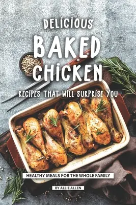 Finom sült csirke receptek, amelyek meglepnek majd: Egészséges ételek az egész családnak - Delicious Baked Chicken Recipes That Will Surprise You: Healthy Meals for The Whole Family