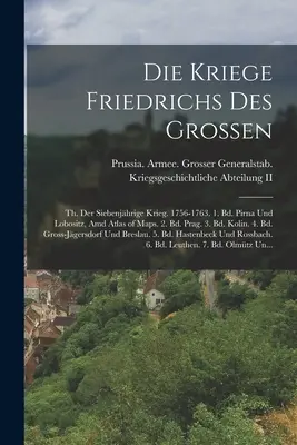 Die Kriege Friedrichs Des Grossen: Th. Der Siebenjhrige Krieg. 1756-1763. 1. Bd. Pirna Und Lobositz, Amd Atlas of Maps. 2. Bd. Prag. 3. Bd. Kolin. 4.