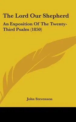Az Úr, a mi pásztorunk: A huszonharmadik zsoltár magyarázata (1850) - The Lord Our Shepherd: An Exposition Of The Twenty-Third Psalm (1850)