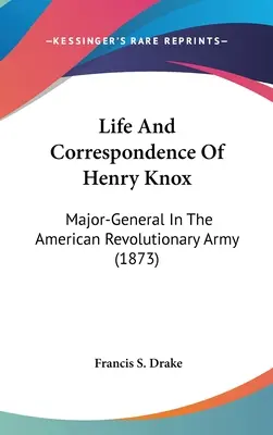 Henry Knox élete és levelezése: Henry Henry Henry Henry: Az amerikai forradalmi hadsereg vezérőrnagya (1873) - Life And Correspondence Of Henry Knox: Major-General In The American Revolutionary Army (1873)