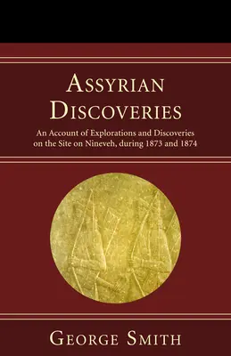 Asszíriai felfedezések: Beszámoló a Ninive területén 1873 és 1874 folyamán végzett feltárásokról és felfedezésekről - Assyrian Discoveries: An Account of Explorations and Discoveries on the Site on Nineveh, During 1873 and 1874