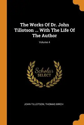 Dr. John Tillotson művei ... A szerző életével; 4. kötet - The Works Of Dr. John Tillotson ... With The Life Of The Author; Volume 4