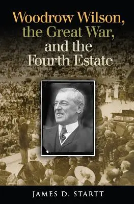 Woodrow Wilson, a Nagy Háború és a negyedik hatalom - Woodrow Wilson, the Great War, and the Fourth Estate