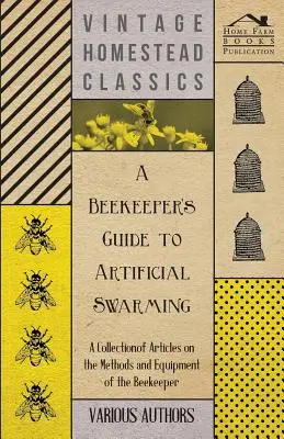 A méhész útmutatója a mesterséges rajzáshoz - Cikkgyűjtemény a méhészek módszereiről és felszereléséről - A Beekeeper's Guide to Artificial Swarming - A Collection of Articles on the Methods and Equipment of the Beekeeper