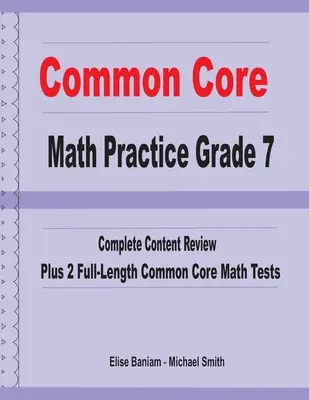 Common Core Math Practice 7. osztály: Teljes tartalmi áttekintés plusz 2 teljes hosszúságú Common Core matematikai teszt - Common Core Math Practice Grade 7: Complete Content Review Plus 2 Full-length Common Core Math Tests