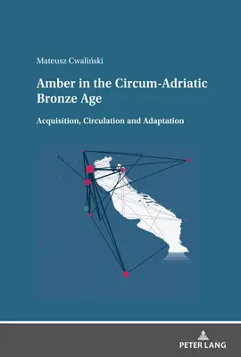 Borostyán a cirkum-adriai bronzkorban: Beszerzés, terjesztés és alkalmazkodás - Amber in the Circum-Adriatic Bronze Age: Acquisition, Circulation and Adaptation