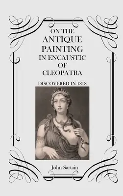 A Kleopátra enkausztikus antik festményéről: Felfedezve 1818-ban - On the Antique Painting in Encaustic of Cleopatra: Discovered in 1818