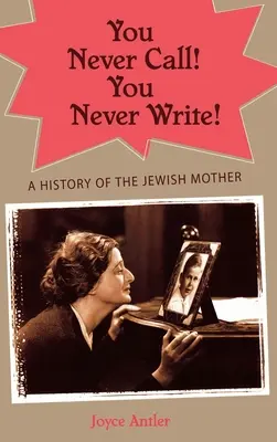 You Never Call! You Never Write!: A zsidó anya története - You Never Call! You Never Write!: A History of the Jewish Mother