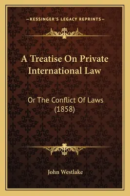 Értekezés a nemzetközi magánjogról: Or The Conflict Of Laws (1858) - A Treatise On Private International Law: Or The Conflict Of Laws (1858)