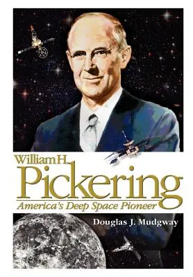 William H. Pickering: Pickering: Amerika űrkutatási úttörője - William H. Pickering: America's Deep Space Pioneer