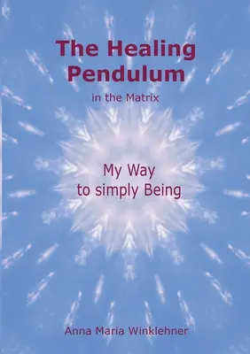 A gyógyító inga a Mátrixban: Az én utam az egyszerű léthez - The Healing Pendulum in the Matrix: My Way to simply Being