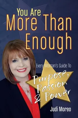 Több vagy, mint elég: Minden nő útmutatója a célhoz, a szenvedélyhez és az erőhöz - You Are More Than Enough: Every Woman's Guide to Purpose, Passion and Power