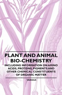 Növényi és állati biokémia - Az aminosavakra, fehérjékre, pigmentekre és a szerves anyagok egyéb kémiai összetevőire vonatkozó információkkal együtt - Plant and Animal Bio-Chemistry - Including Information on Amino Acids, Proteins, Pigments and Other Chemical Constituents of Organic Matter